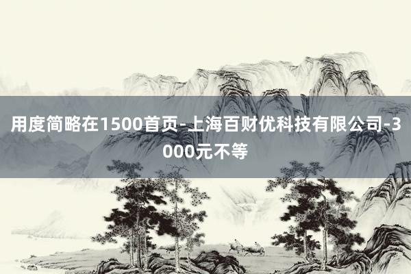 用度简略在1500首页-上海百财优科技有限公司-3000元不等
