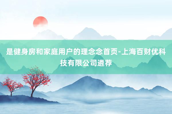 是健身房和家庭用户的理念念首页-上海百财优科技有限公司遴荐